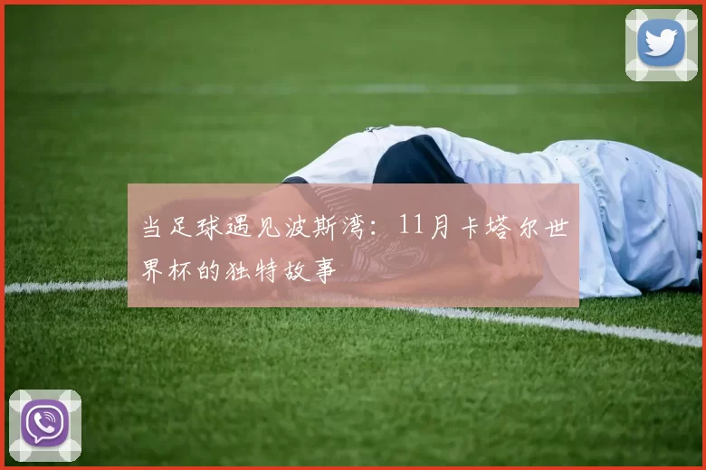 当足球遇见波斯湾：11月卡塔尔世界杯的独特故事