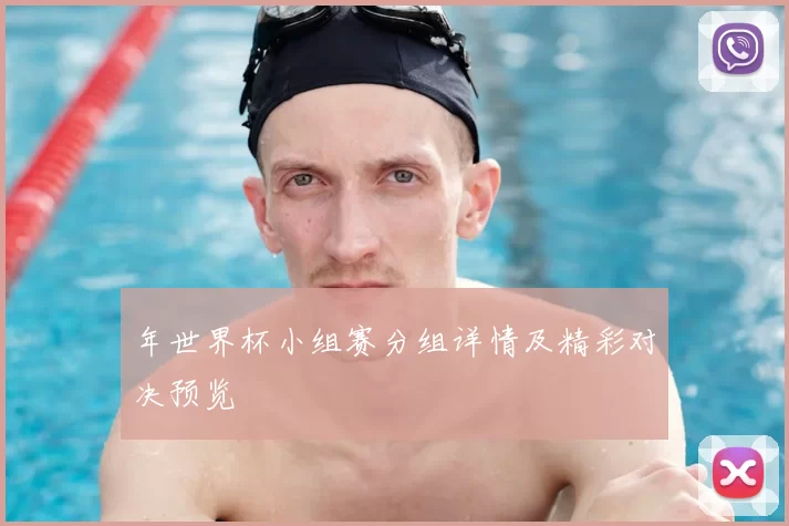 年世界杯小组赛分组详情及精彩对决预览