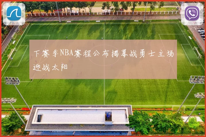 下赛季NBA赛程公布揭幕战勇士主场迎战太阳