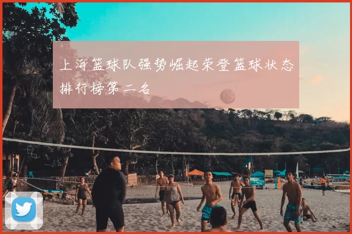 上海篮球队强势崛起荣登篮球状态排行榜第二名