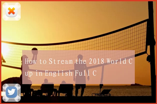 How to Stream the 2018 World Cup in English Full C