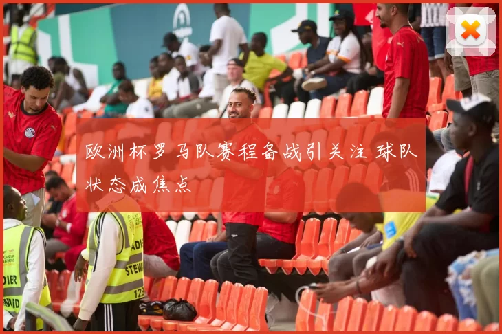 欧洲杯罗马队赛程备战引关注 球队状态成焦点