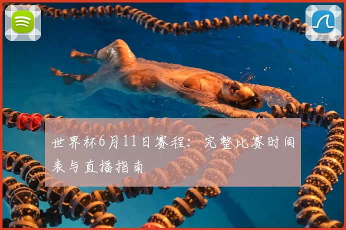 世界杯6月11日赛程:完整比赛时间表与直播指南
