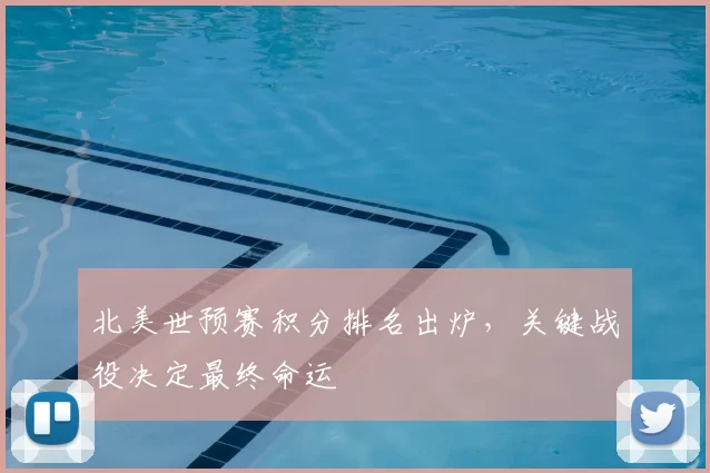 北美世预赛积分排名出炉,关键战役决定最终命运