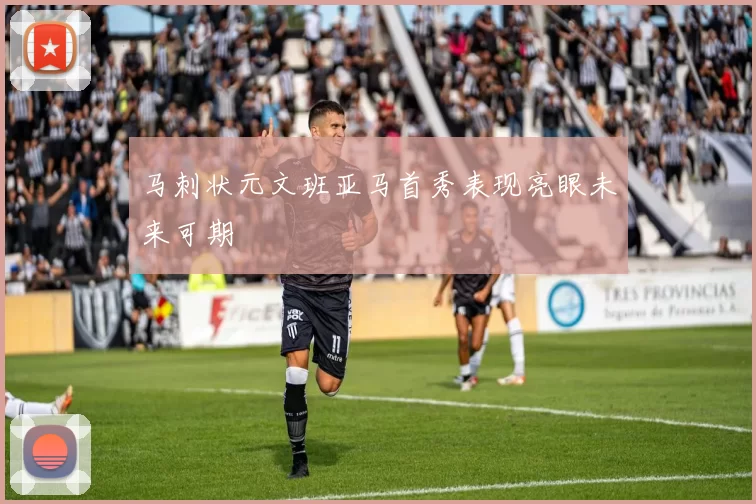 马刺状元文班亚马首秀表现亮眼未来可期