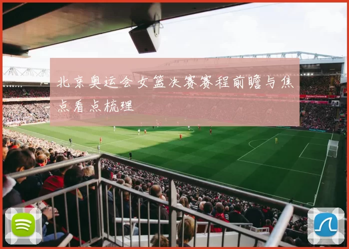 北京奥运会女篮决赛赛程前瞻与焦点看点梳理