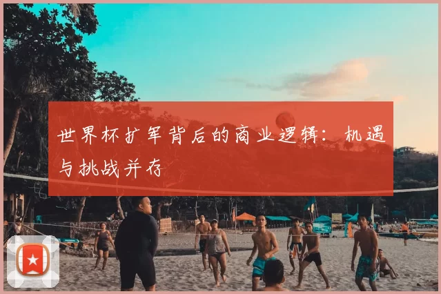 世界杯扩军背后的商业逻辑：机遇与挑战并存