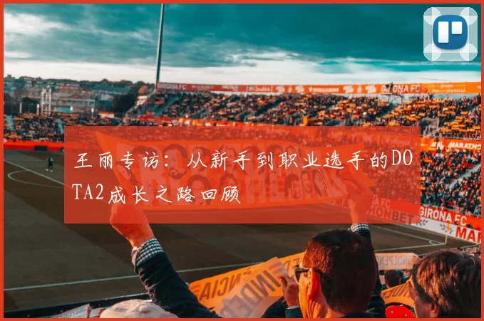 王丽专访：从新手到职业选手的DOTA2成长之路回顾