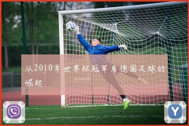 从2010年世界杯冠军看德国足球的崛起