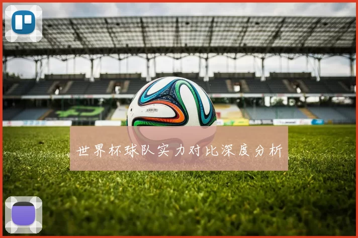 世界杯球队实力对比深度分析