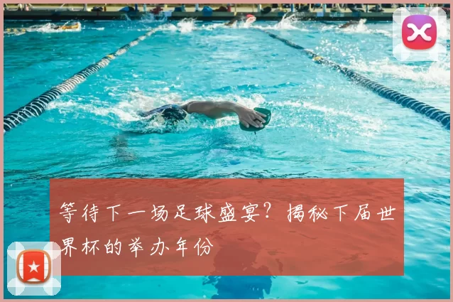等待下一场足球盛宴？揭秘下届世界杯的举办年份