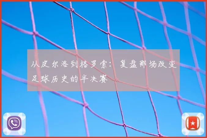 从皮尔洛到格罗索：复盘那场改变足球历史的半决赛