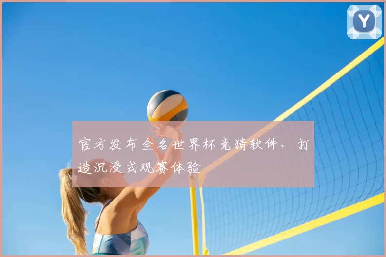 官方发布全名世界杯竞猜软件,打造沉浸式观赛体验