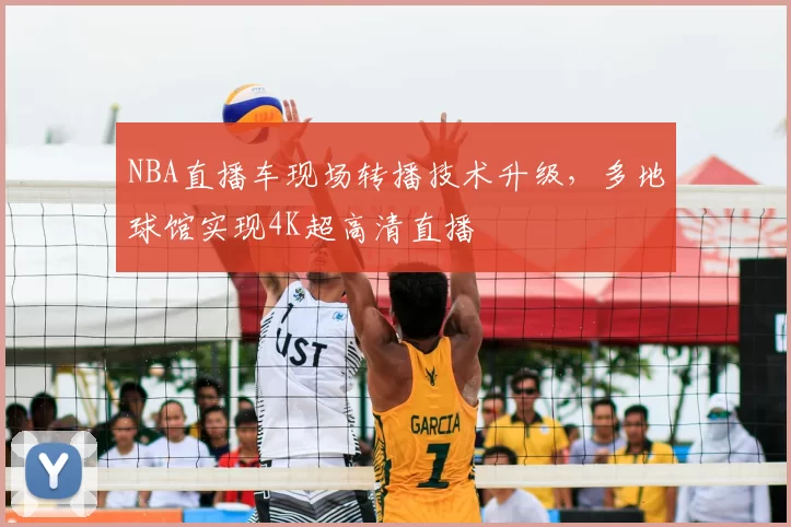 NBA直播车现场转播技术升级,多地球馆实现4K超高清直播