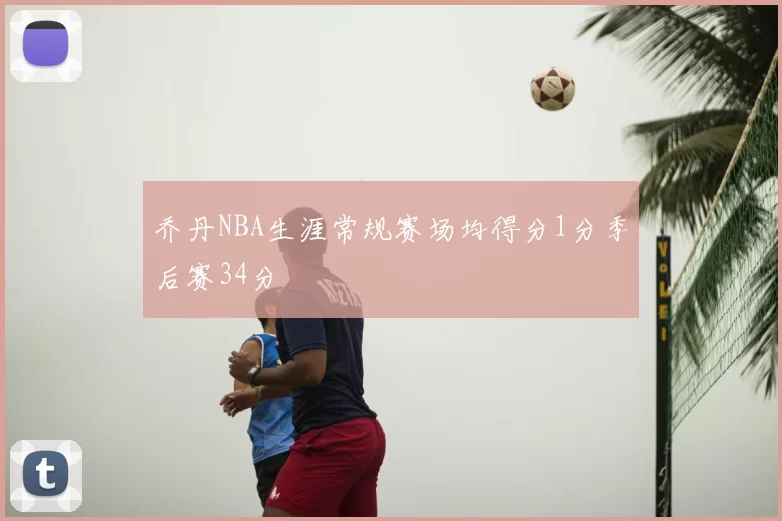 乔丹NBA生涯常规赛场均得分1分季后赛34分