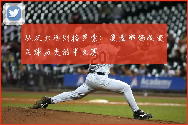 从皮尔洛到格罗索：复盘那场改变足球历史的半决赛