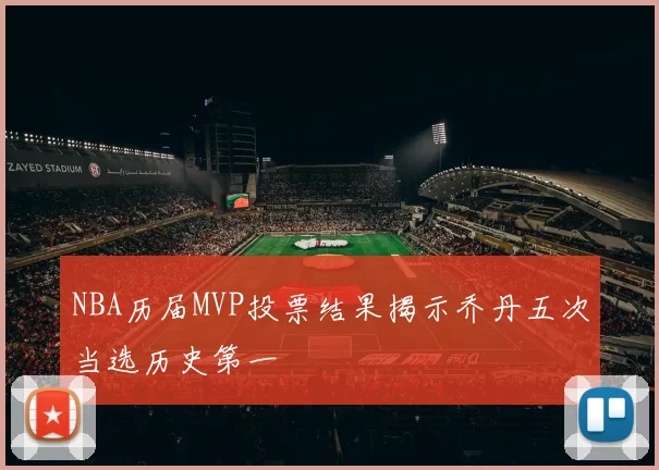 NBA历届MVP投票结果揭示乔丹五次当选历史第一