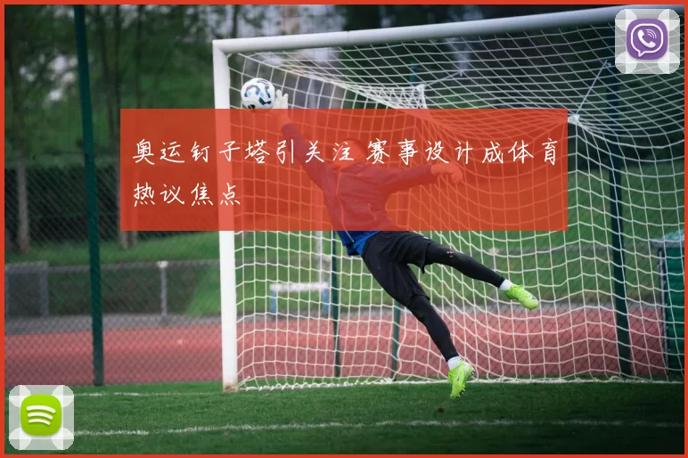 奥运钉子塔引关注 赛事设计成体育热议焦点