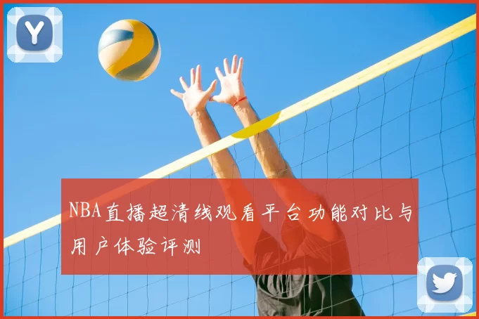 NBA直播超清线观看平台功能对比与用户体验评测