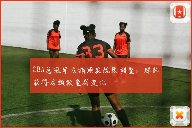 CBA总冠军戒指颁发规则调整，球队获得名额数量有变化