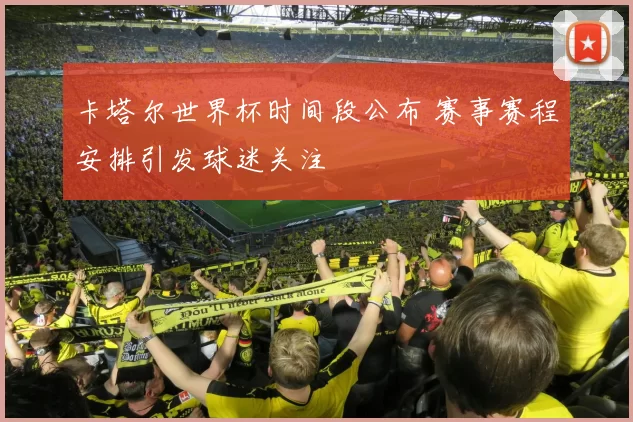 卡塔尔世界杯时间段公布 赛事赛程安排引发球迷关注
