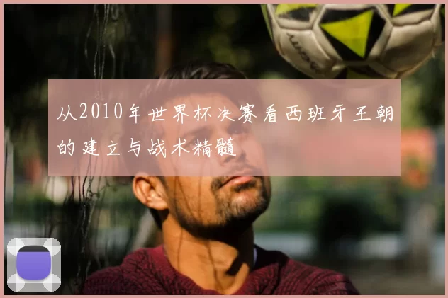 从2010年世界杯决赛看西班牙王朝的建立与战术精髓