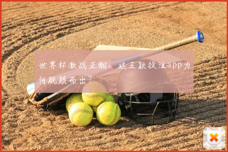 世界杯激战正酣，这五款投注app为何脱颖而出？