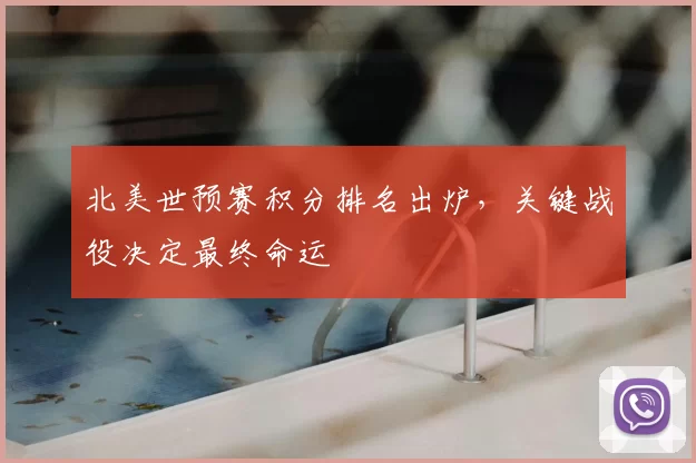 北美世预赛积分排名出炉，关键战役决定最终命运