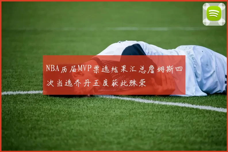 NBA历届MVP票选结果汇总詹姆斯四次当选乔丹五度获此殊荣