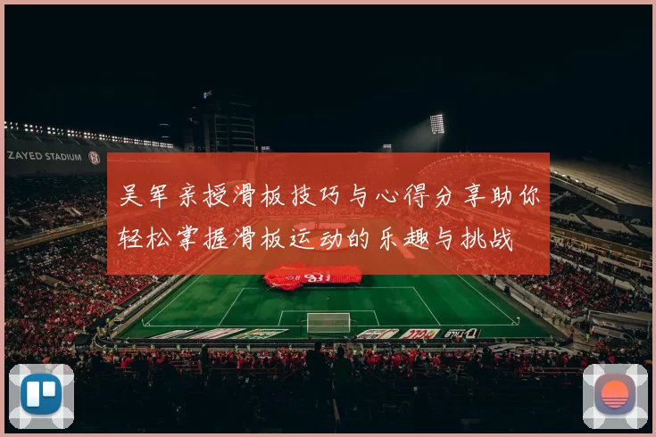 吴军亲授滑板技巧与心得分享助你轻松掌握滑板运动的乐趣与挑战