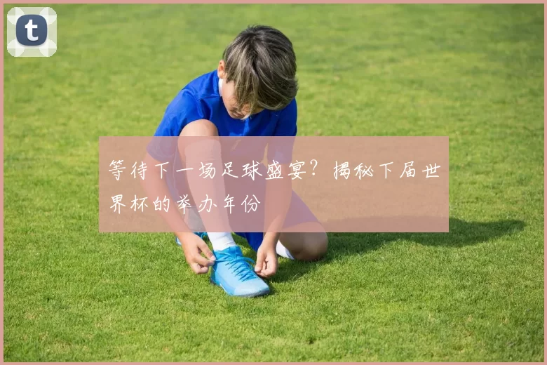 等待下一场足球盛宴？揭秘下届世界杯的举办年份