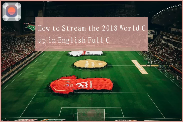 How to Stream the 2018 World Cup in English Full C