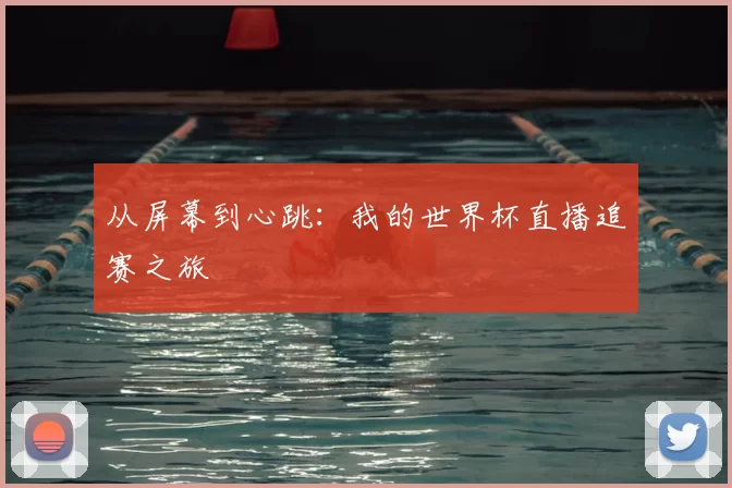 从屏幕到心跳：我的世界杯直播追赛之旅