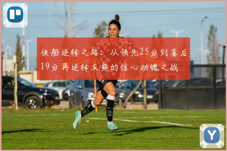 快船逆转之路：从领先25分到落后19分再逆转灰熊的惊心动魄之战