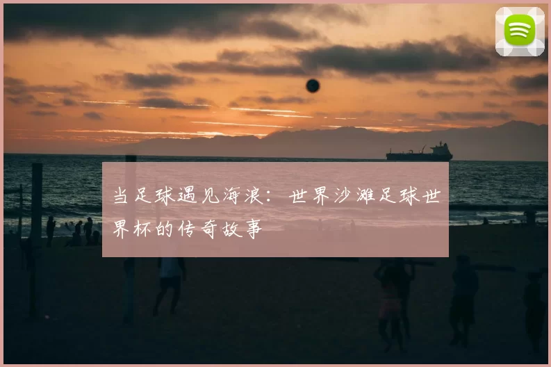 当足球遇见海浪:世界沙滩足球世界杯的传奇故事