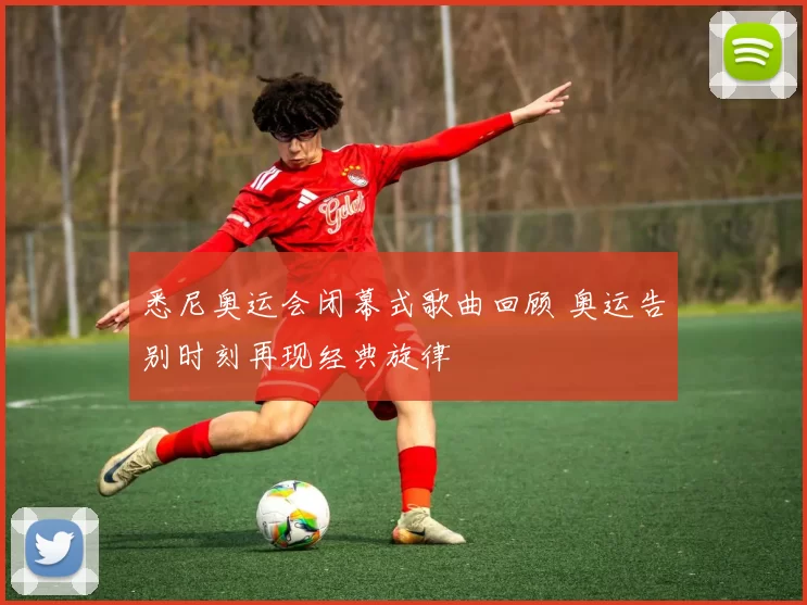 悉尼奥运会闭幕式歌曲回顾 奥运告别时刻再现经典旋律