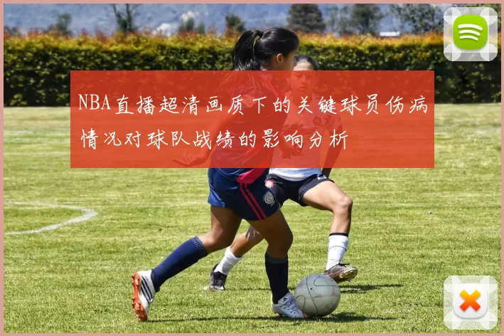 NBA直播超清画质下的关键球员伤病情况对球队战绩的影响分析