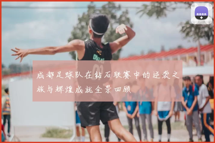 成都足球队在钻石联赛中的逆袭之旅与辉煌成就全景回顾