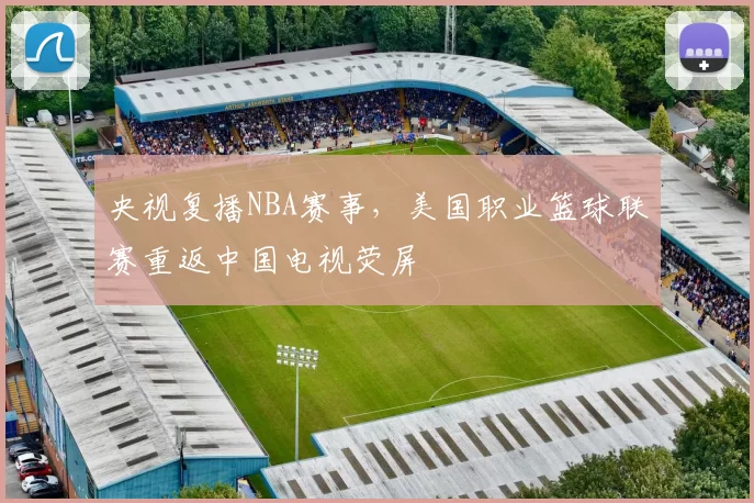 央视复播NBA赛事，美国职业篮球联赛重返中国电视荧屏