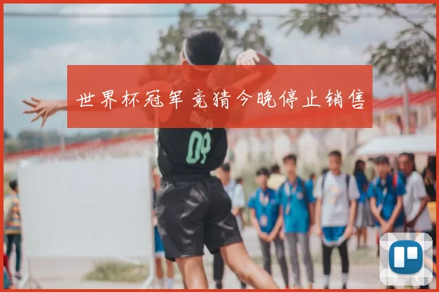 世界杯冠军竞猜今晚停止销售