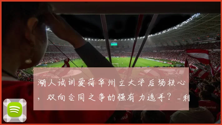 湖人试训爱荷华州立大学后场核心，双向合同之争的强有力选手？_利普西_防守_1