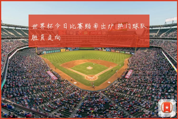 世界杯今日比赛赔率出炉 热门球队胜负走向