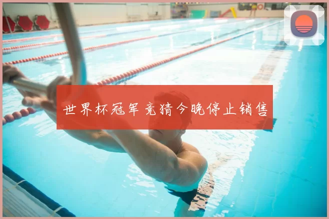 世界杯冠军竞猜今晚停止销售