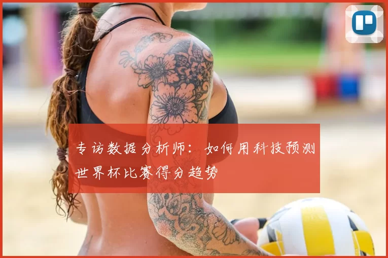 专访数据分析师：如何用科技预测世界杯比赛得分趋势