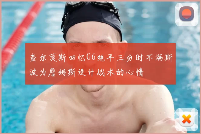 查尔莫斯回忆G6绝平三分时不满斯波为詹姆斯设计战术的心情