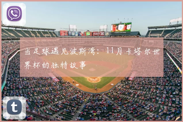 当足球遇见波斯湾:11月卡塔尔世界杯的独特故事