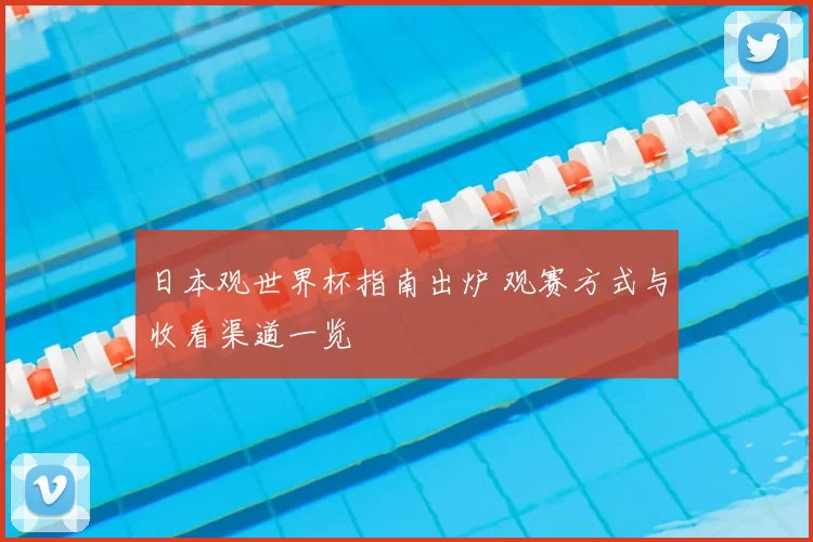 日本观世界杯指南出炉 观赛方式与收看渠道一览